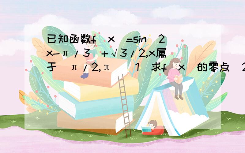 已知函数f(x)=sin(2x-π/3)+√3/2,x属于[π/2,π](1)求f(x)的零点(2)求f(x)的最大值和最小值