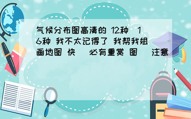 气候分布图高清的 12种（16种 我不太记得了 我帮我姐画地图 快） 必有重赏 图 （注意）