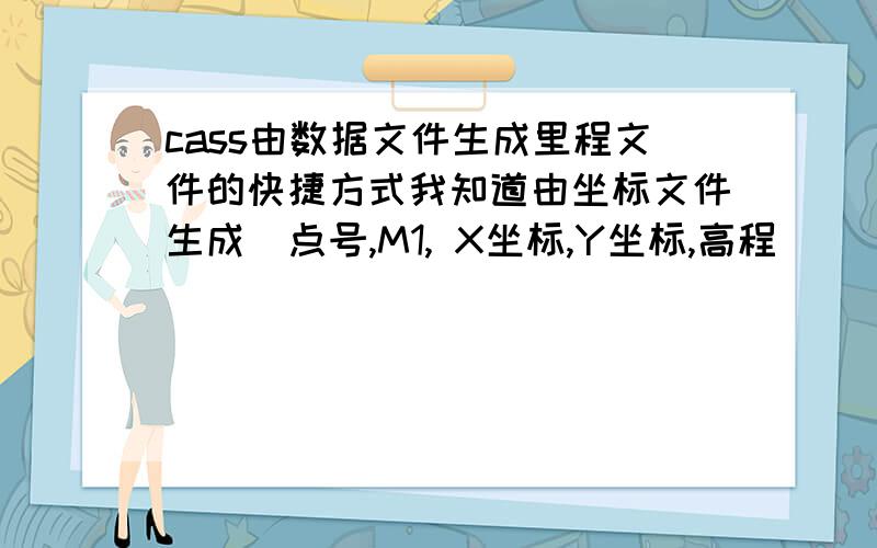 cass由数据文件生成里程文件的快捷方式我知道由坐标文件生成  点号,M1, X坐标,Y坐标,高程       点号,1, X坐标,Y坐标,高程   点号,1, X坐标,Y坐标,高程                 ……                      点号,M2,X坐