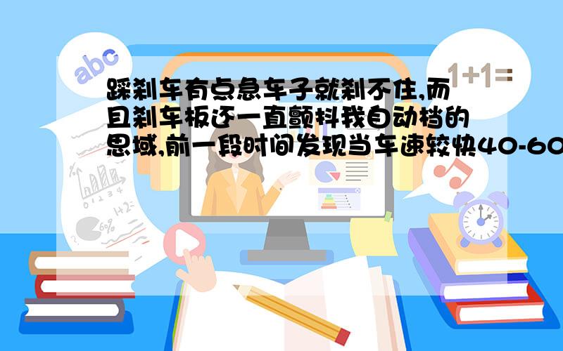 踩刹车有点急车子就刹不住,而且刹车板还一直颤抖我自动档的思域,前一段时间发现当车速较快40-60的时候踩刹车,稍微踩的有点急车子就刹不住,而且刹车板还一直颤抖,感觉车子好像也是在颤