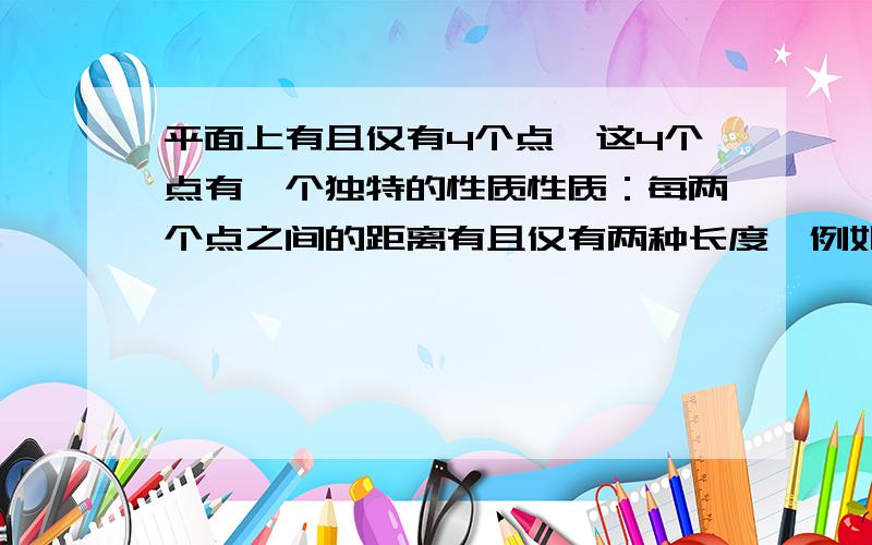 平面上有且仅有4个点,这4个点有一个独特的性质性质：每两个点之间的距离有且仅有两种长度,例如正方形,请画出具有这种性质的另外四种不同图形