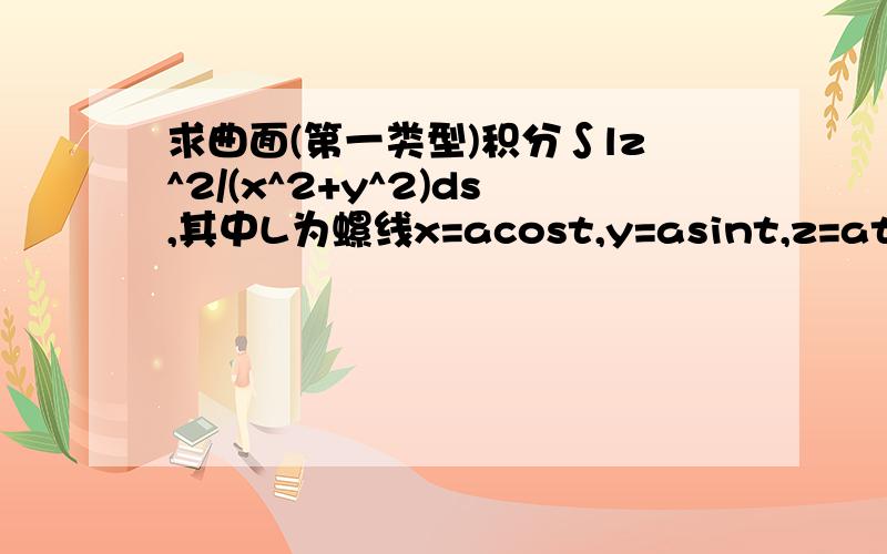 求曲面(第一类型)积分∫lz^2/(x^2+y^2)ds,其中L为螺线x=acost,y=asint,z=at,从t=0到t=2π的弧段