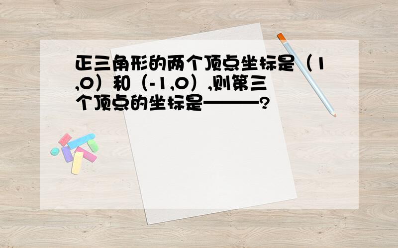 正三角形的两个顶点坐标是（1,0）和（-1,0）,则第三个顶点的坐标是———?