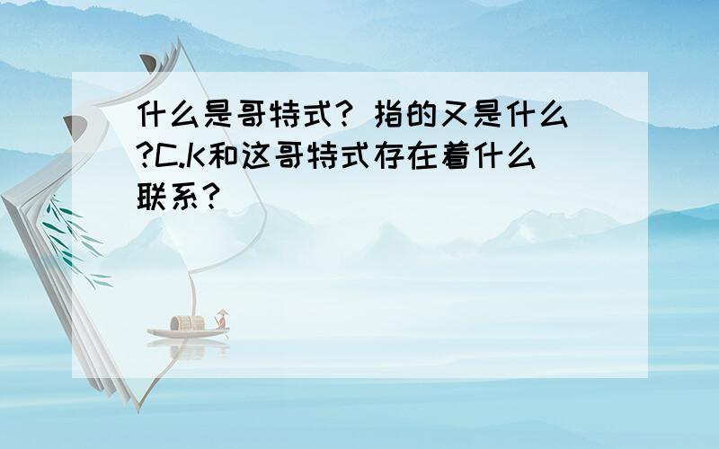 什么是哥特式? 指的又是什么?C.K和这哥特式存在着什么联系?