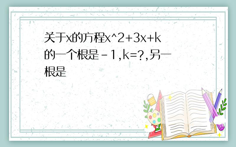 关于x的方程x^2+3x+k的一个根是-1,k=?,另一根是