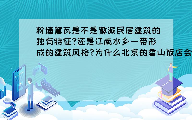 粉墙黛瓦是不是徽派民居建筑的独有特征?还是江南水乡一带形成的建筑风格?为什么北京的香山饭店会采取徽派建筑的粉墙黛瓦和马头墙的形式?只是因为这种形式属于中国艺术品味风格?可是