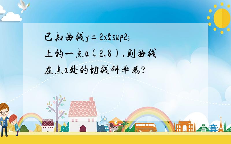 已知曲线y=2x²上的一点a(2,8),则曲线在点a处的切线斜率为?