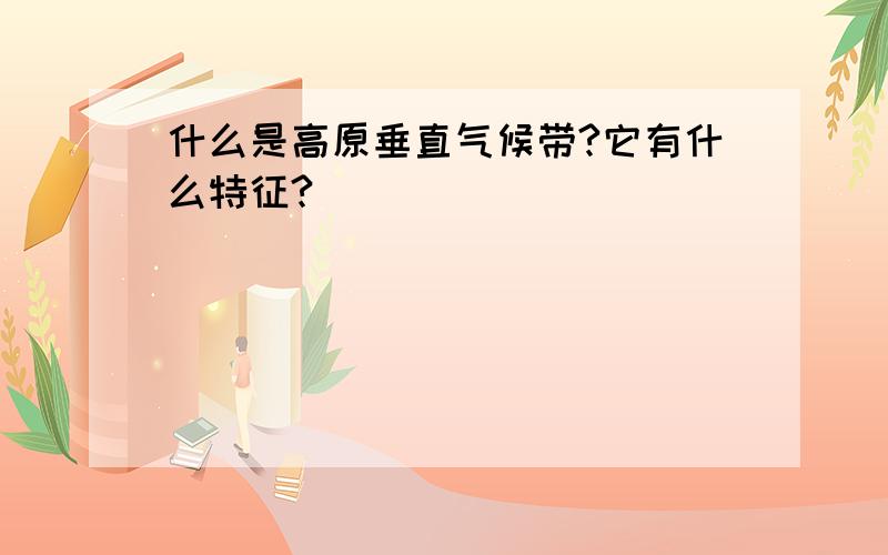 什么是高原垂直气候带?它有什么特征?