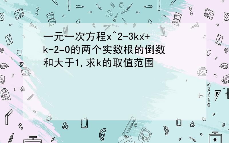 一元一次方程x^2-3kx+k-2=0的两个实数根的倒数和大于1,求k的取值范围