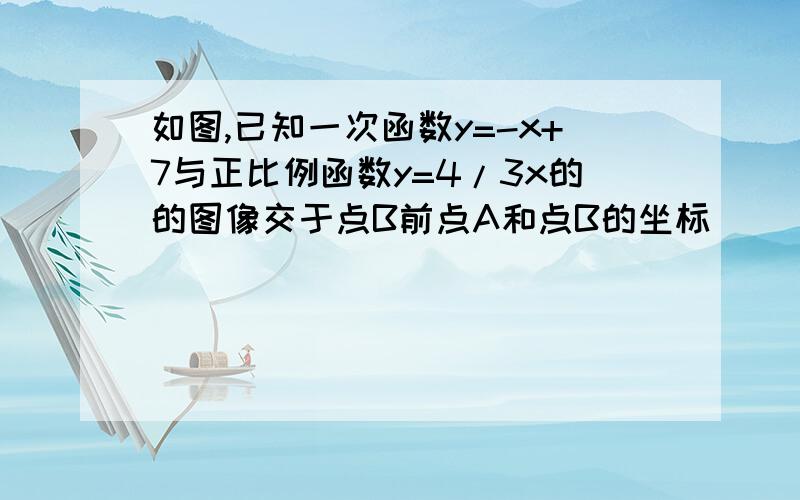 如图,已知一次函数y=-x+7与正比例函数y=4/3x的的图像交于点B前点A和点B的坐标