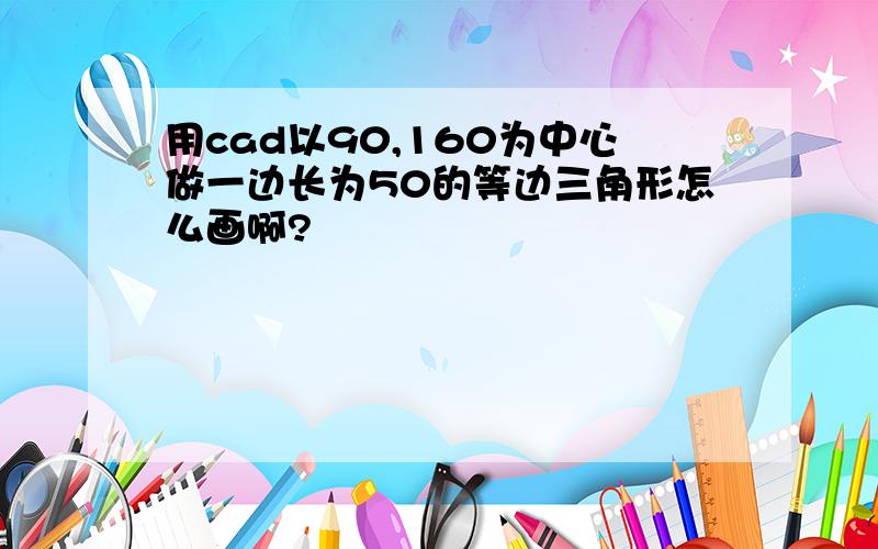 用cad以90,160为中心做一边长为50的等边三角形怎么画啊?