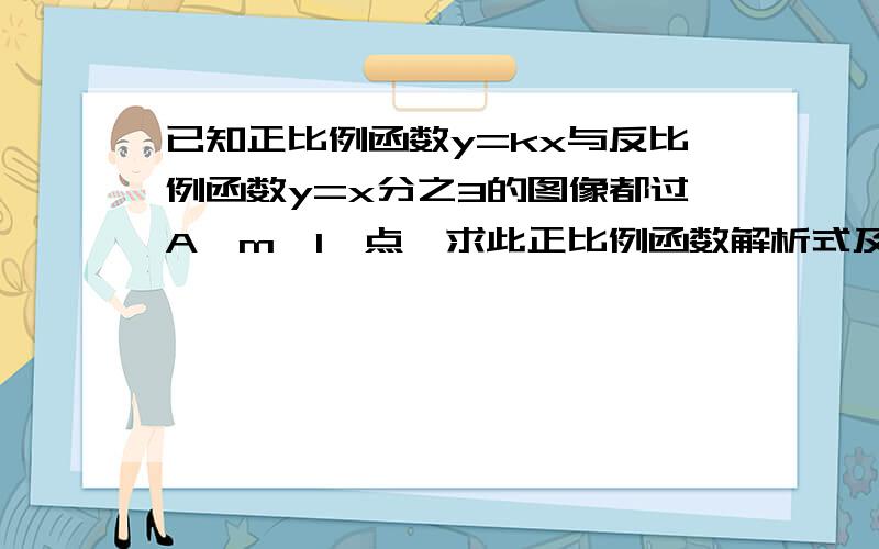 已知正比例函数y=kx与反比例函数y=x分之3的图像都过A【m,1】点,求此正比例函数解析式及另一个交点的坐标