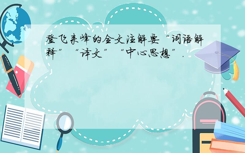 登飞来峰的全文注解要“词语解释”“译文”“中心思想”.