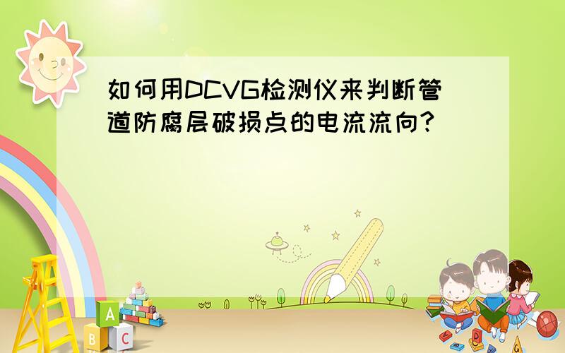 如何用DCVG检测仪来判断管道防腐层破损点的电流流向?