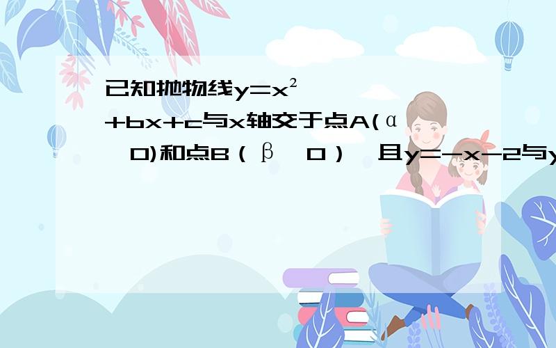 已知抛物线y=x²+bx+c与x轴交于点A(α,0)和点B（β,0）,且y=-x-2与y=-3/x的图像都经过点M（α,β）求b、c的值!急求今天就快回答!