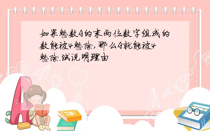 如果整数A的末两位数字组成的数能被4整除,那么A就能被4整除.试说明理由