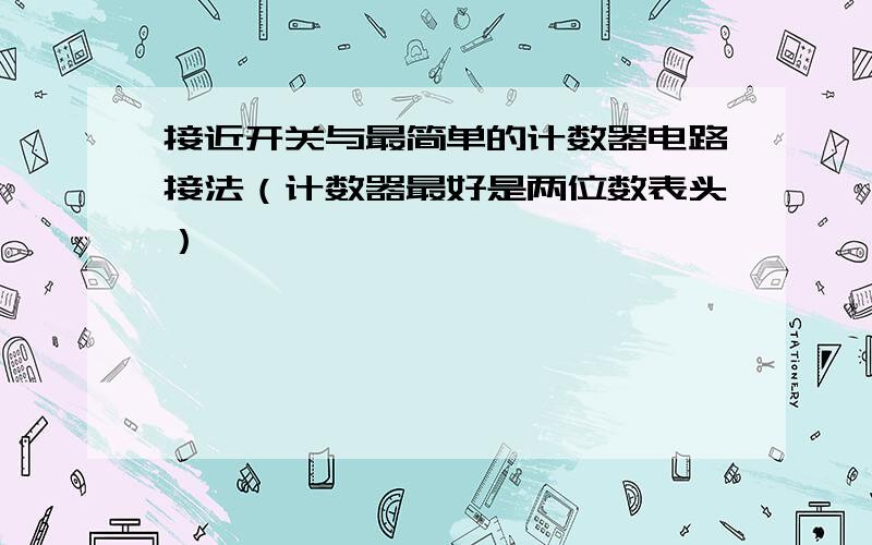 接近开关与最简单的计数器电路接法（计数器最好是两位数表头）