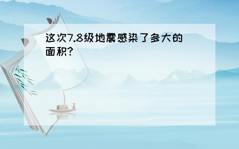 这次7.8级地震感染了多大的面积?