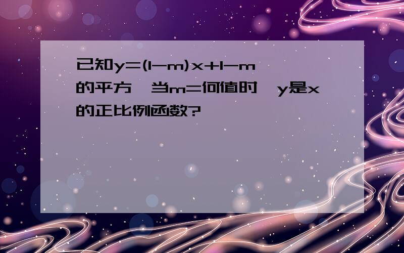 已知y=(1-m)x+1-m的平方,当m=何值时,y是x的正比例函数?