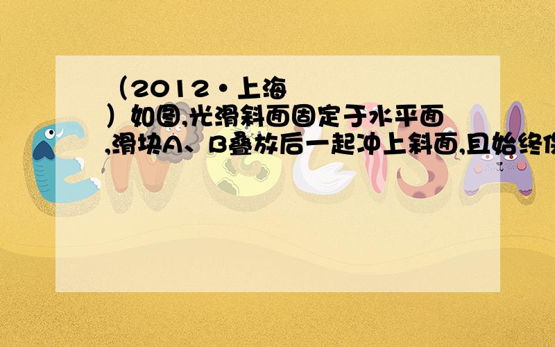 （2012•上海）如图,光滑斜面固定于水平面,滑块A、B叠放后一起冲上斜面,且始终保持相对静止,A上表面水平．则在斜面上运动时,B受力的示意图为（　　）                （加速度为什么是沿