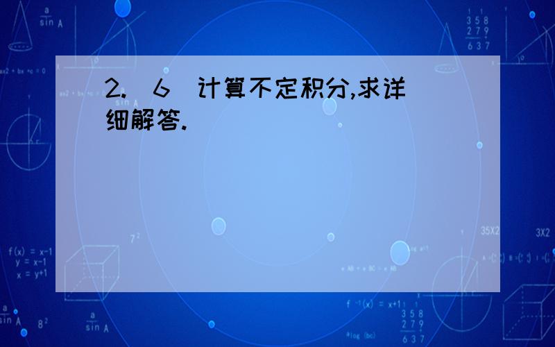 2.（6）计算不定积分,求详细解答.