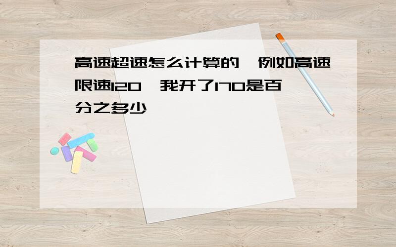 高速超速怎么计算的,例如高速限速120,我开了170是百分之多少