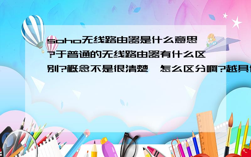 soho无线路由器是什么意思?于普通的无线路由器有什么区别?概念不是很清楚,怎么区分啊?越具体越好