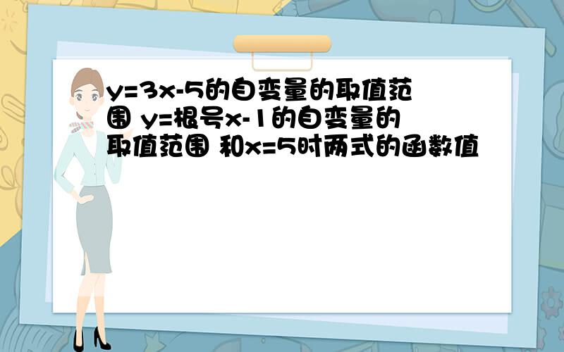 y=3x-5的自变量的取值范围 y=根号x-1的自变量的取值范围 和x=5时两式的函数值