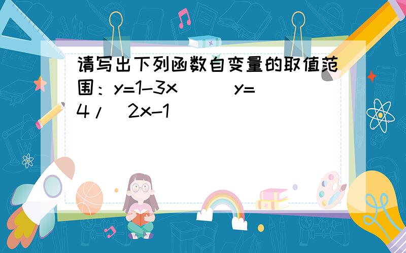 请写出下列函数自变量的取值范围：y=1-3x( ) y=4/(2x-1）（）