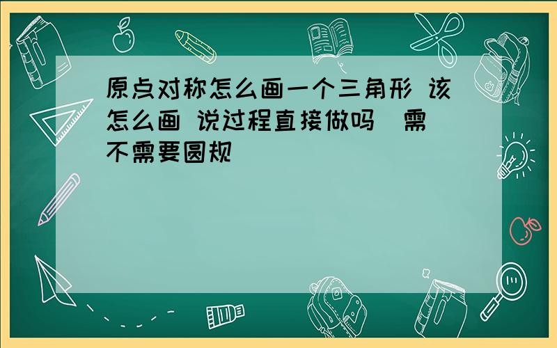 原点对称怎么画一个三角形 该怎么画 说过程直接做吗  需不需要圆规