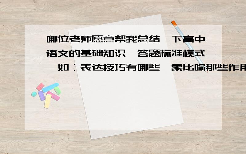 哪位老师愿意帮我总结一下高中语文的基础知识、答题标准模式…如：表达技巧有哪些,象比喻那些作用是什么