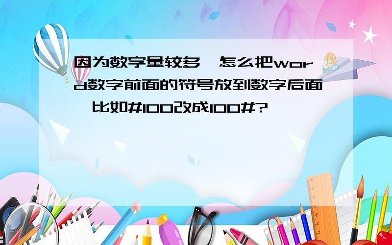 因为数字量较多,怎么把word数字前面的符号放到数字后面,比如#100改成100#?