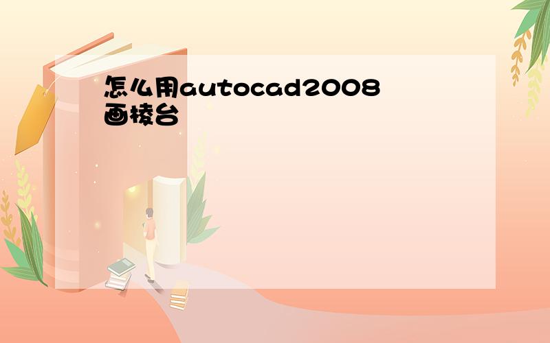 怎么用autocad2008画棱台