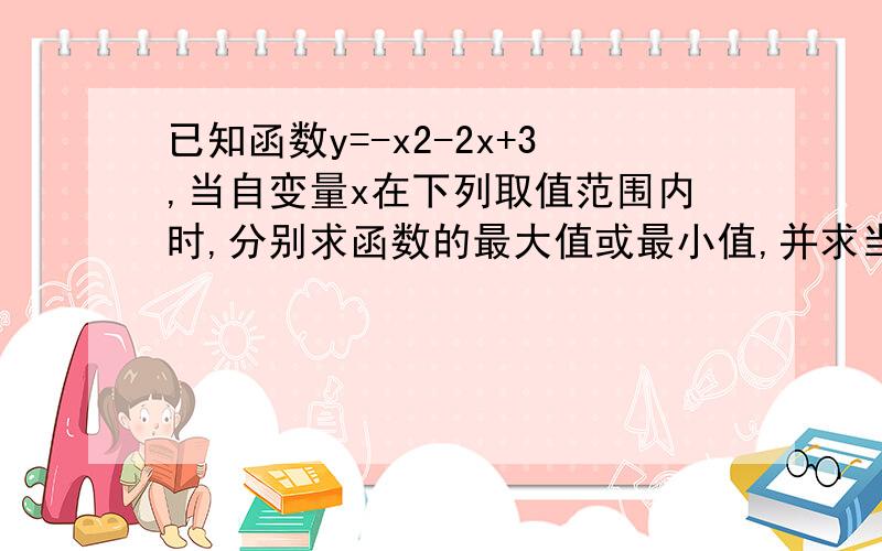 已知函数y=-x2-2x+3,当自变量x在下列取值范围内时,分别求函数的最大值或最小值,并求当函数取最大（小）值时所对应的自变量x的值；（1）x