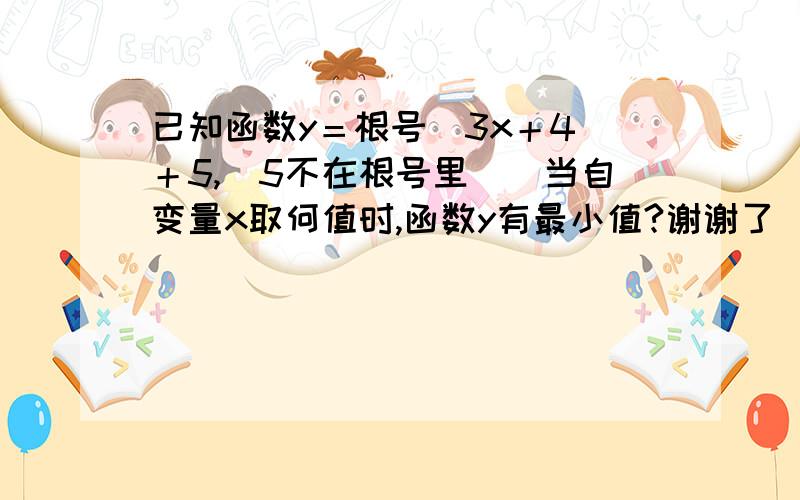 已知函数y＝根号（3x＋4）＋5,（5不在根号里）．当自变量x取何值时,函数y有最小值?谢谢了　．　要过程!