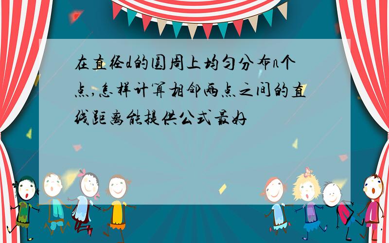 在直径d的圆周上均匀分布n个点,怎样计算相邻两点之间的直线距离能提供公式最好