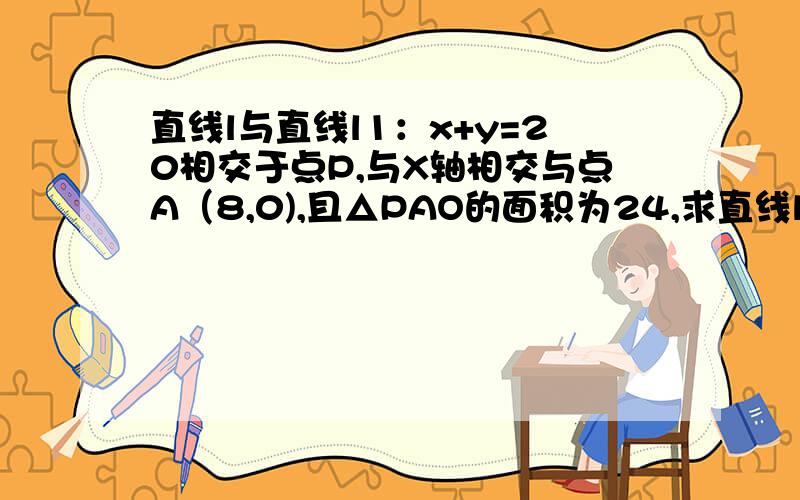 直线l与直线l1：x+y=20相交于点P,与X轴相交与点A（8,0),且△PAO的面积为24,求直线l的解析式