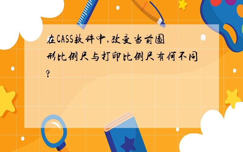 在CASS软件中,改变当前图形比例尺与打印比例尺有何不同?