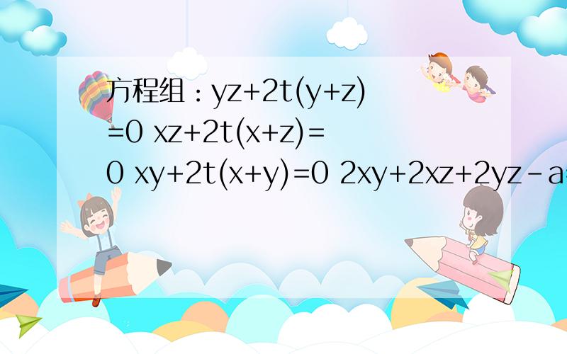 方程组：yz+2t(y+z)=0 xz+2t(x+z)=0 xy+2t(x+y)=0 2xy+2xz+2yz-a=0 其中a已知,求x,y,z,t 大侠们帮帮忙