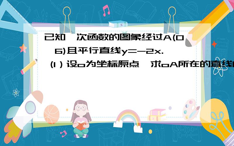 已知一次函数的图象经过A(0,6)且平行直线y=-2x. (1）设o为坐标原点,求oA所在的直线的函数关系式