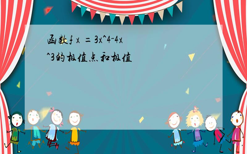 函数f x =3x^4-4x^3的极值点和极值