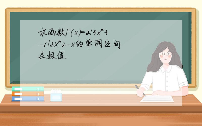 求函数f(x)=2/3x^3-1/2x^2-x的单调区间及极值.