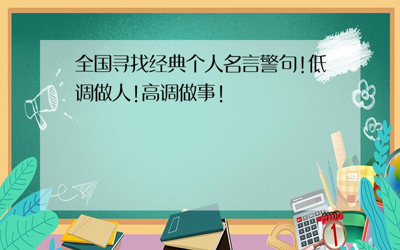 全国寻找经典个人名言警句!低调做人!高调做事!