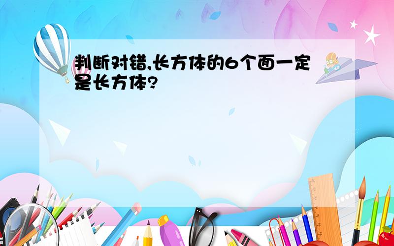 判断对错,长方体的6个面一定是长方体?