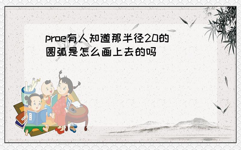 proe有人知道那半径20的圆弧是怎么画上去的吗