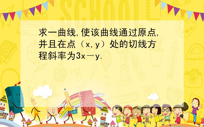 求一曲线,使该曲线通过原点,并且在点（x,y）处的切线方程斜率为3x－y.