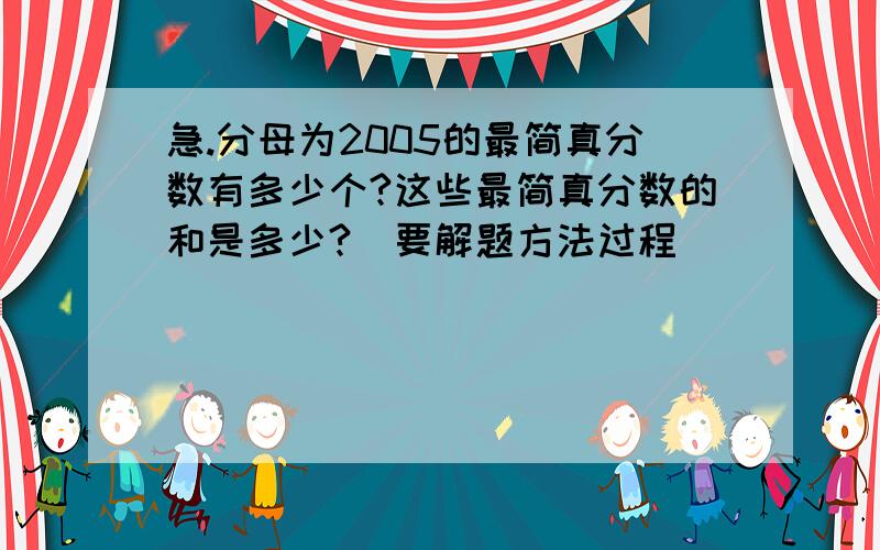 急.分母为2005的最简真分数有多少个?这些最简真分数的和是多少?(要解题方法过程)