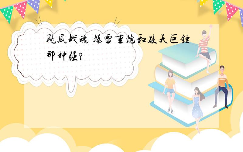 飓风战魂 爆雷重炮和破天巨锤那种强?