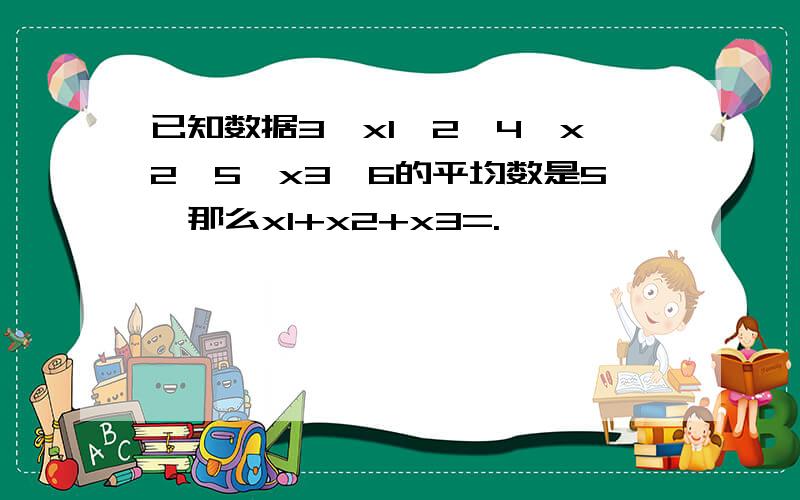 已知数据3,x1,2,4,x2,5,x3,6的平均数是5,那么x1+x2+x3=.