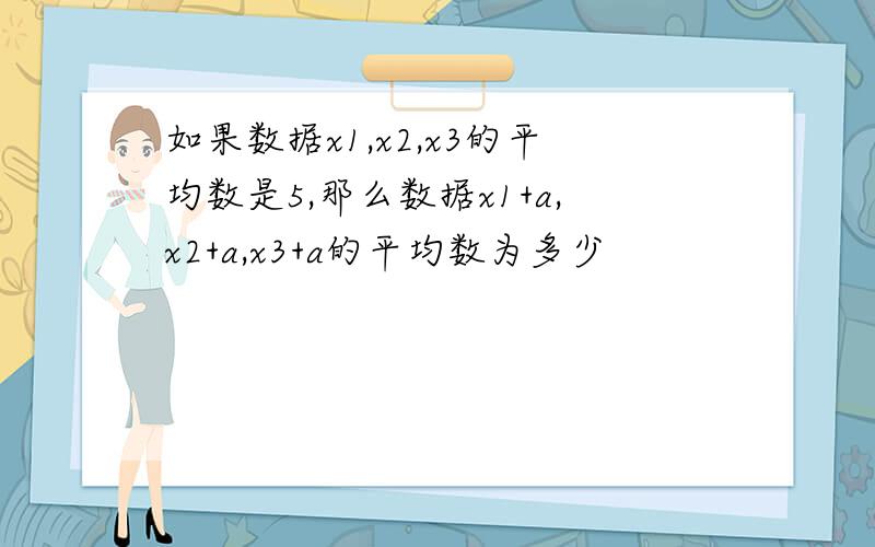 如果数据x1,x2,x3的平均数是5,那么数据x1+a,x2+a,x3+a的平均数为多少